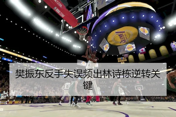 樊振东反手失误频出林诗栋逆转关键